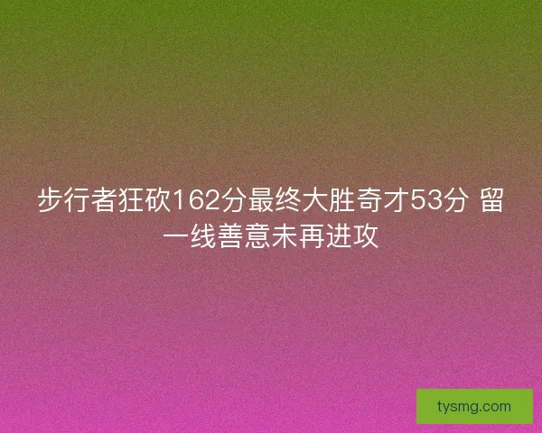 步行者狂砍162分最终大胜奇才53分 留一线善意未再进攻