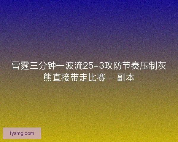 雷霆三分钟一波流25-3攻防节奏压制灰熊直接带走比赛 - 副本