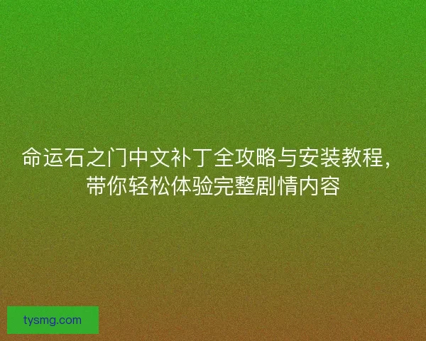 命运石之门中文补丁全攻略与安装教程,带你轻松体验完整剧情内容 命运石之门中文补丁全攻略与安装教程,带你轻松体验完整剧情内容
