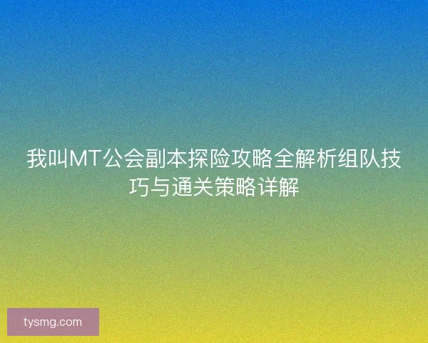 我叫MT公会副本探险攻略全解析组队技巧与通关策略详解