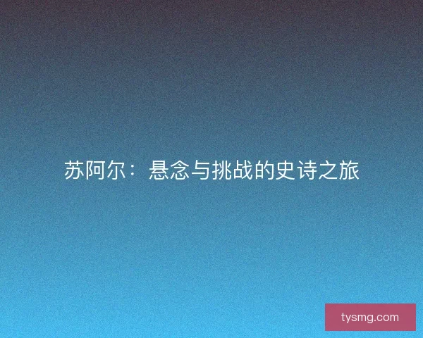 苏阿尔：悬念与挑战的史诗之旅