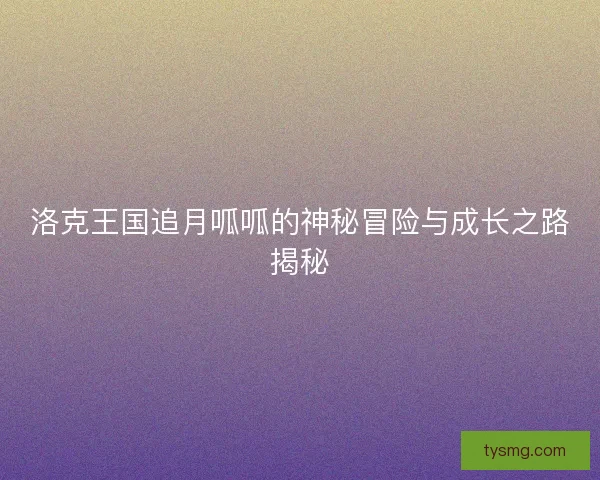 洛克王国追月呱呱的神秘冒险与成长之路揭秘