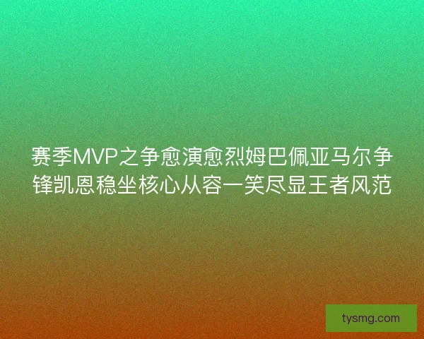 赛季MVP之争愈演愈烈姆巴佩亚马尔争锋凯恩稳坐核心从容一笑尽显王者风范