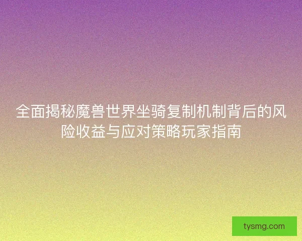 全面揭秘魔兽世界坐骑复制机制背后的风险收益与应对策略玩家指南 全面揭秘魔兽世界坐骑复制机制背后的风险收益与应对策略玩家指南